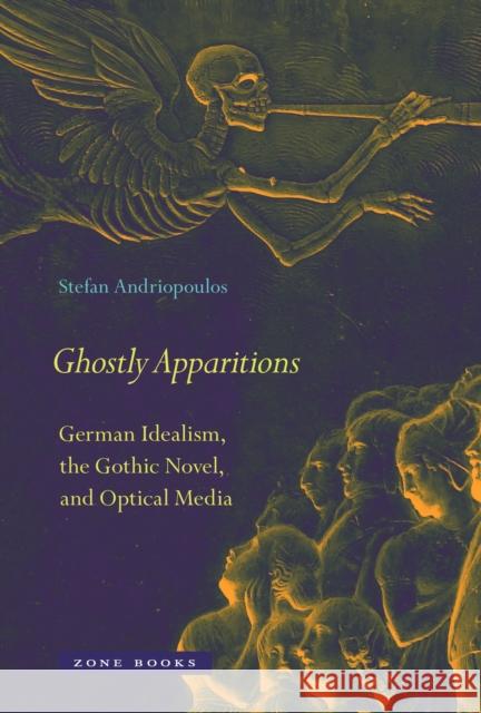 Ghostly Apparitions: German Idealism, the Gothic Novel, and Optical Media Andriopoulos, Stefan 9781935408352