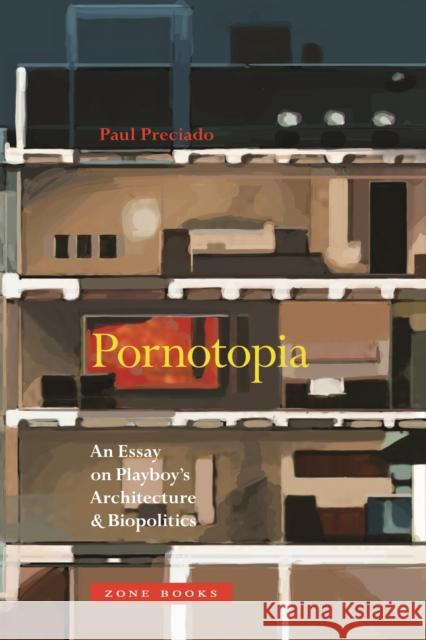 Pornotopia: An Essay on Playboy's Architecture and Biopolitics Paul Preciado 9781935408499