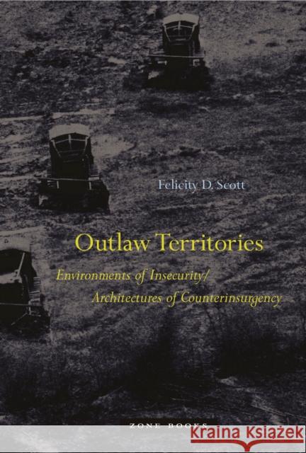 Outlaw Territories: Environments of Insecurity/Architectures of Counterinsurgency Felicity D. (Associate Professor of Architecture, Columbia University) Scott 9781935408734 Zone Books