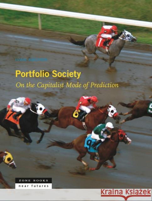 Portfolio Society: On the Capitalist Mode of Prediction Ascher, Ivan 9781935408741 Zone Books