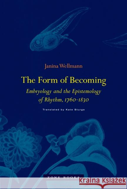 The Form of Becoming: Embryology and the Epistemology of Rhythm, 1760-1830 Wellmann, Janina 9781935408765 John Wiley & Sons