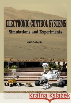 Electronic Control Systems: Simulations and Experiments Sid Antoch 9781935422136 Zap Studio, LLC