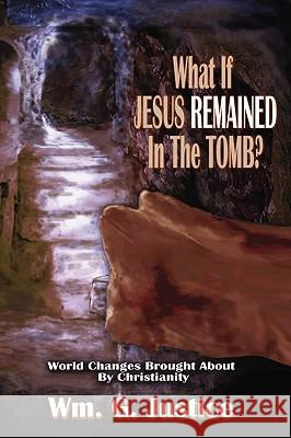 What If Jesus Remained in the Tomb? William G. Justice 9781935434023