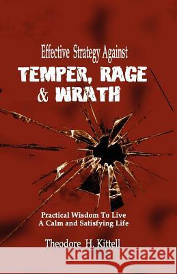 Effective Strategy Against Temper, Rage, & Wrath: Practical Wisdom to Live a Calm & Satisfying Life Kittell, Theodore H. 9781935434108 Global Educational Advance, Inc