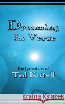 Dreaming in Verse: The Lyrical Art of Ted Kittell Kittell, Ted 9781935434177 Global Educational Advance, Inc
