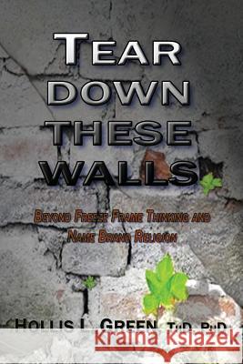 Tear Down These Walls: Beyond Freeze Frame Thinking and Name Brand Religion Green, Hollis L. 9781935434184 Global Educational Advance, Inc