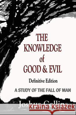 The Knowledge of Good and Evil Definitive Edition: A Study of the Fall of Man Joshua Collins 9781935434290 Global Educational Advance, Inc.