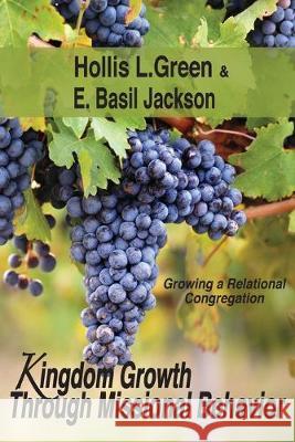 Kingdom Growth Through Missional Behavior: Growing a Relational Congregation Hollis L. Green E. Basil Jackson 9781935434917