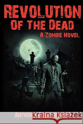 Revolution of the Dead: A Zombie Novel Giangregorio, Anthony 9781935458173 Living Dead Press