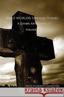 Dead Worlds: Undead Stories, a Zombie Anthology Volume 3 Giangregorio, Anthony 9781935458265 Living Dead Press