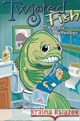 Twisted Fish: An Aquatic Anthology Anthony Giangregorio, Dane T. Hatchell, Anthony Giangregorio 9781935458685 Living Dead Press