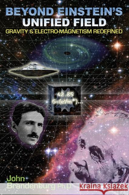 Beyond Einstein's Unified Field: Gravity & Electro-Megnetism Redefined John (John Brandenburg) Brandenburg 9781935487425 Adventures Unlimited Press