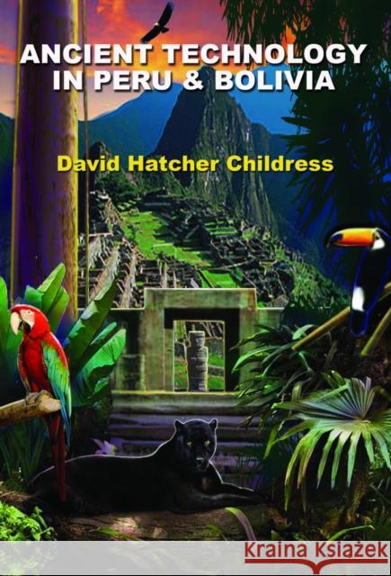 Ancient Technology in Peru & Bolivia Childress, David Hatcher 9781935487814