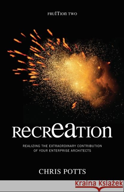 recrEAtion: Realizing the Extraordinary Contribution of Your Enterprise Architects Potts, Chris 9781935504085