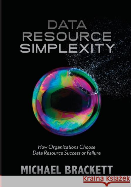 Data Resource Simplexity: How Organizations Choose Data Resource Success or Failure Brackett, Michael 9781935504108