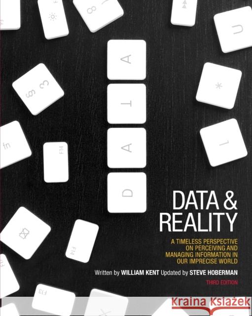 Data and Reality: A Timeless Perspective on Perceiving and Managing Information in Our Imprecise World, 3rd Edition Kent, William 9781935504214 Technics Publications LLC
