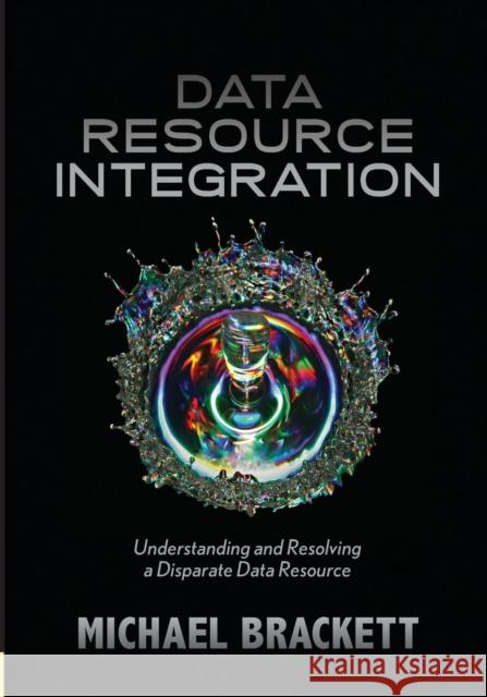 Data Resource Integration: Understanding and Resolving a Disparate Data Resource Brackett, Michael 9781935504238