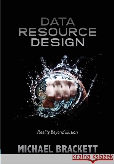 Data Resource Design: Reality Beyond Illusion Brackett, Michael 9781935504337 Technics Publications, LLC