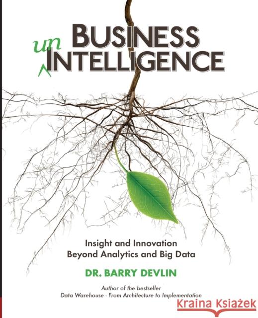 Business unIntelligence: Insight & Innovation Beyond Analytics & Big Data Dr Barry Devlin 9781935504566 Technics Publications LLC