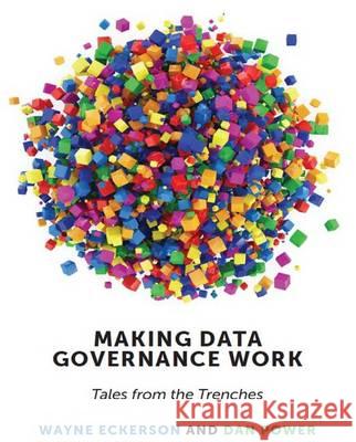 Making Data Governance Work: Tales from the Trenches Wayne W. Eckerson Daniel Power  9781935504764