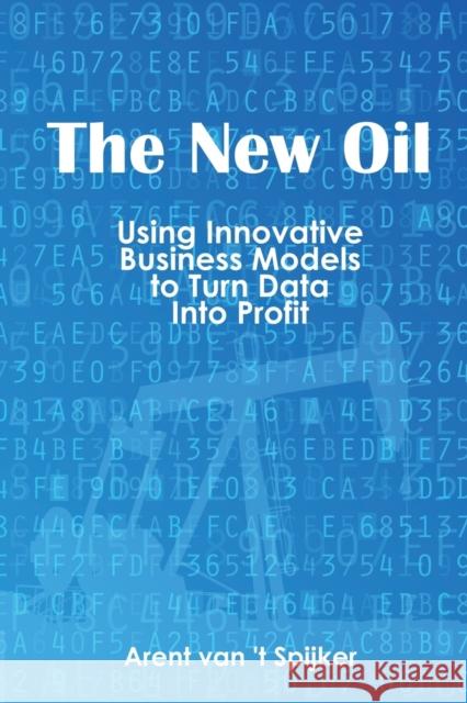 The New Oil: Using Innovative Business Models to turn Data Into Profit Van 't Spijker, Arent 9781935504825