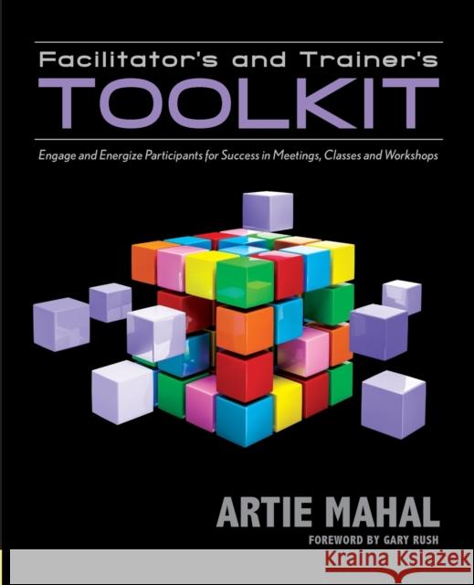 Facilitator's & Trainer's Toolkit: Engage & Energize Participants for Success in Meetings, Classes & Workshops Artie Mahal 9781935504894 Technics Publications LLC