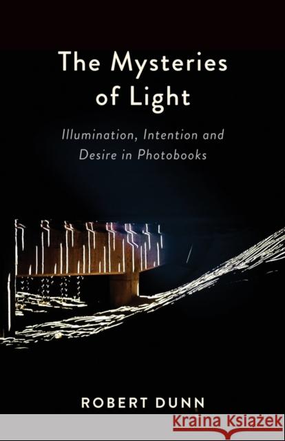 The Mysteries Of Light: Illumination, Intention and Desire In Photobooks Robert Dunn 9781935512547