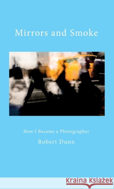 Mirrors and Smoke: How I Became a Photographer Robert Dunn 9781935512578