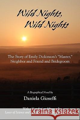 Wild Nights! Wild Nights! the Story of Emily Dickinson's Master, Neighbor and Friend and Bridegroom Daniela Gioseffi 9781935514442