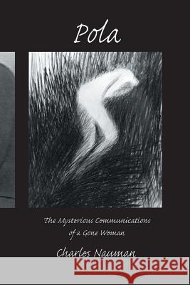 Pola: The Mysterious Communications of a Gone Woman Nauman, Charles 9781935514657