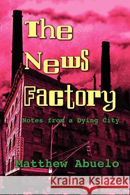 The News Factory: Notes from a Dying City Abuelo, Matthew 9781935514930 Plain View Press