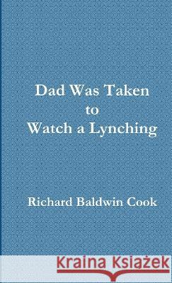 Dad Was Taken to Watch a Lynching Richard Baldwin Cook 9781935538073