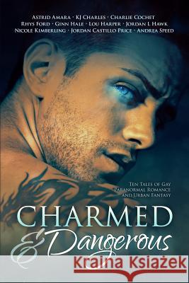 Charmed and Dangerous: Ten Tales of Gay Paranormal Romance and Urban Fantasy Jordan Castillo Price Kj Charles Ginn Hale 9781935540793