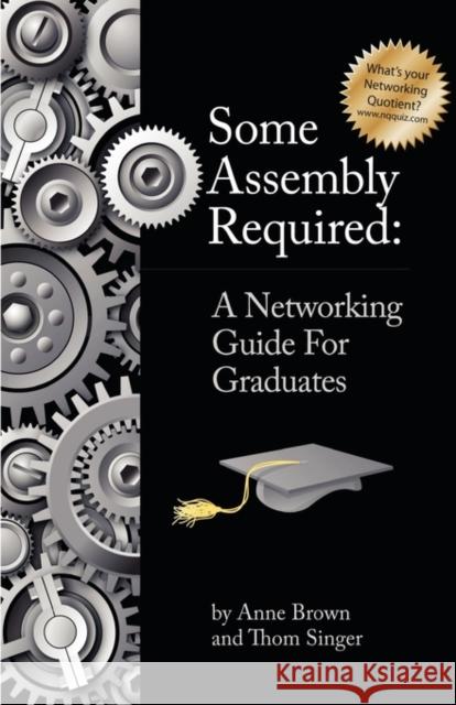 Some Assembly Required: A Networking Guide for Graduates Brown, Anne 9781935547082 New Year Publishing LLC