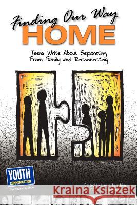 Finding Our Way Home: Teens Write about Separating from Family and Reconnecting Laura Longhine Keith Hefner 9781935552314 Youth Communication, New York Center