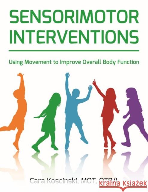 Sensorimotor Interventions: Using Movement to Improve Overall Body Function Alex Lopiccolo Cara Koscinski 9781935567721