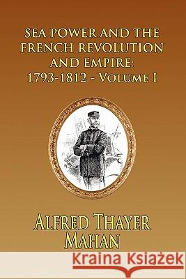 Sea Power and the French Revolution and Empire: 1793-1812 - Volume I Mahan, Alfred Thayer 9781935585183 Fireship Press