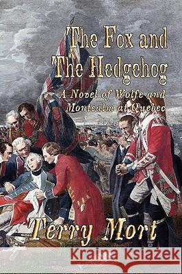 THE Fox and the Hedgehog: A Novel of Wolfe and Montcalm at Quebec Terry Mort 9781935585596