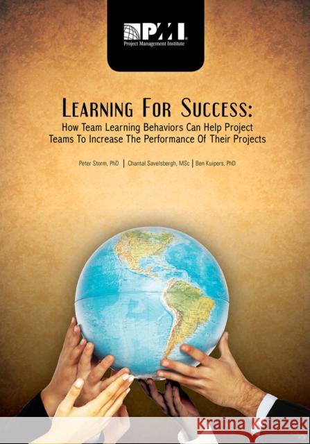 Learning for Success: How Team Learning Behaviors Can Help Project Teams to Increase the Performance of Their Projects Peter, PhD Storm Chantal, PhD Savelsbergh Ben, PhD Kuipers 9781935589051 Project Management Institute