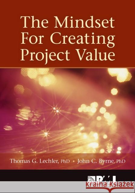The Mindset for Creating Project Value Thomas Lechler John C., PH.D. Byrne 9781935589198 Project Management Institute