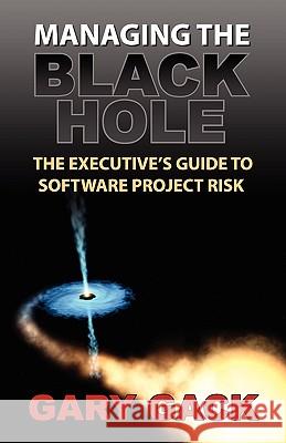 Managing the Black Hole: The Executive's Guide to Software Project Risk Gary Gack 9781935602019 Business Expert Publishing