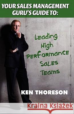 Your Sales Management Guru's Guide To. . . Leading High-Performance Sales Teams Ken Thoreson 9781935602095 Sales Gravy Press