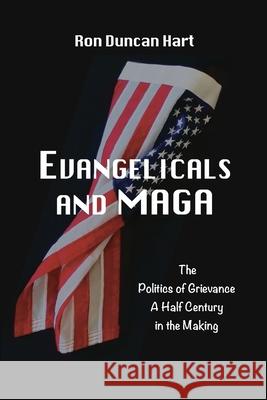 Evangelicals and MAGA: Politics of Grievance a Half Century in the Making Ron Dunca 9781935604907 Institute for Tolerance Studies