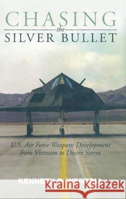 Chasing the Silver Bullet: U.S. Air Force Weapons Development from Vietnam to Desert Storm Kenneth P. Werrell 9781935623564