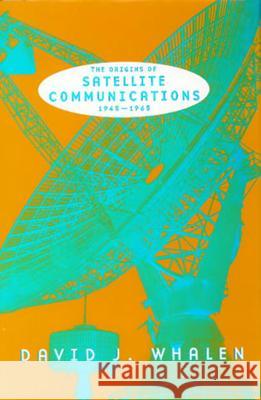 The Origins of Satellite Communications, 1945-1965 David J. Whalen 9781935623601