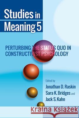 Studies in Meaning 5: Perturbing the Status Quo in Constructivist Psychology Jonathan D. Raskin Sara K. Bridges Jack S. Kahn 9781935625186 Pace University Press