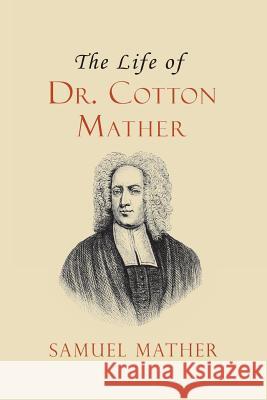 The Life of Dr. Cotton Mather Samuel Mather David Jennings Isaac Watts 9781935626473