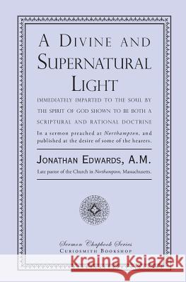 A Divine and Supernatural Light: Immediately Imparted to the Soul by the Spirit of God, Shown to Be Both a Scriptural and Rational Doctrine Jonathan Edwards 9781935626633