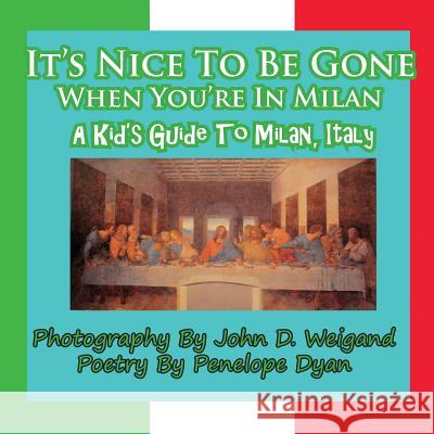 It's Nice to Be Gone When You're in Milan, a Kid's Guide to Milan, Italy Penelope Dyan John D. Weigand 9781935630036 Bellissima Publishing