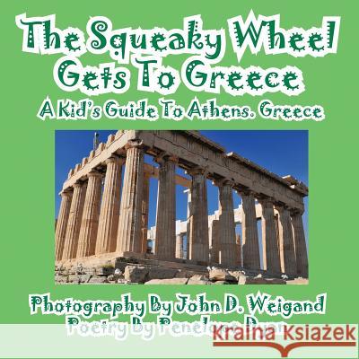 The Squeaky Wheel Gets to Greece---A Kid's Guide to Athens, Greece Penelope Dyan John D. Weigand 9781935630586 